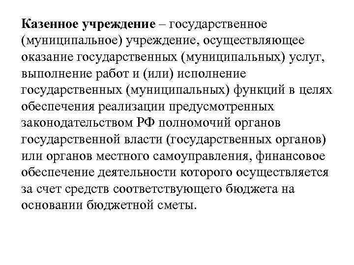 Казенное учреждение – государственное (муниципальное) учреждение, осуществляющее оказание государственных (муниципальных) услуг, выполнение работ и