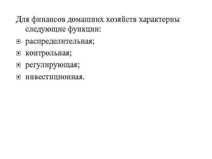 Для финансов домашних хозяйств характерны следующие функции: распределительная; контрольная; регулирующая; инвестиционная. 