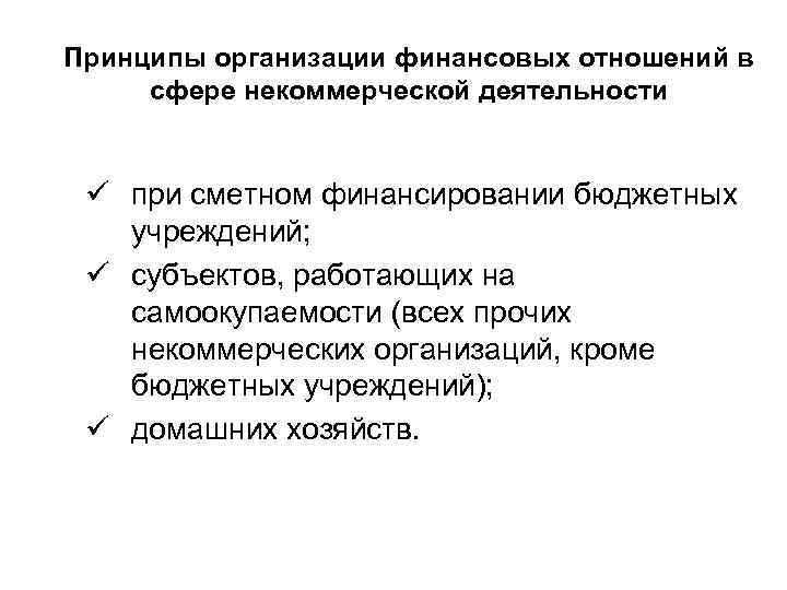 Принципы организации финансовых отношений в сфере некоммерческой деятельности ü при сметном финансировании бюджетных учреждений;