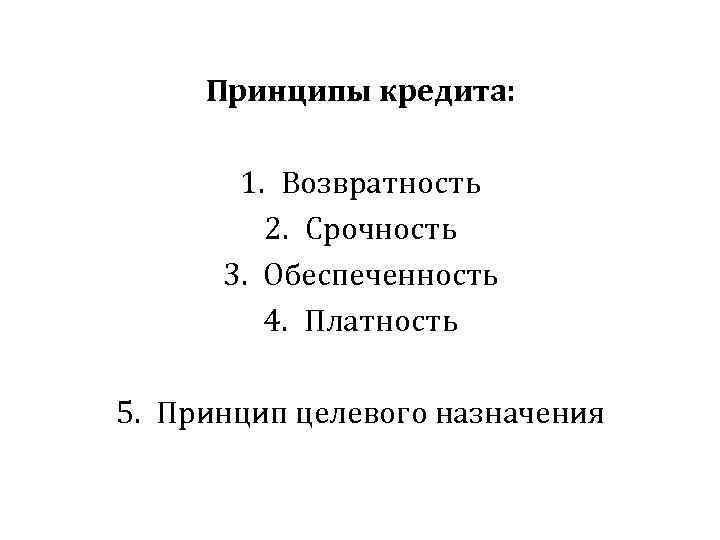 Принципы кредита: 1. Возвратность 2. Срочность 3. Обеспеченность 4. Платность 5. Принцип целевого назначения