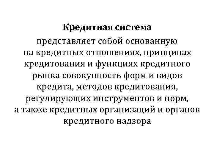 Кредитная система представляет собой основанную на кредитных отношениях, принципах кредитования и функциях кредитного рынка