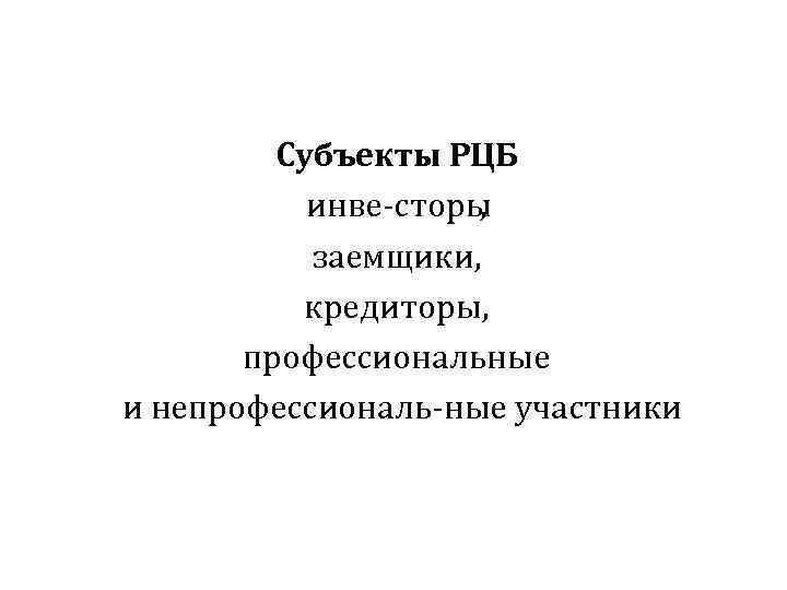 Субъекты РЦБ инве сторы , заемщики, кредиторы, профессиональные и непрофессиональ ные участники 