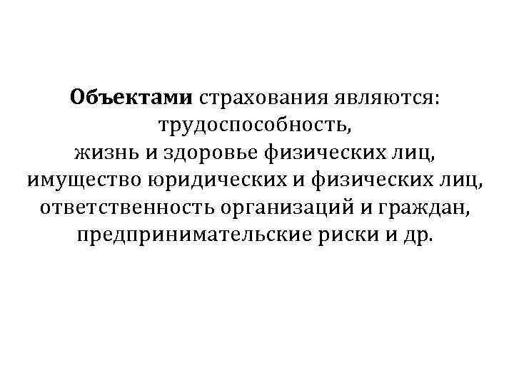 Объектами страхования являются: трудоспособность, жизнь и здоровье физических лиц, имущество юридических и физических лиц,