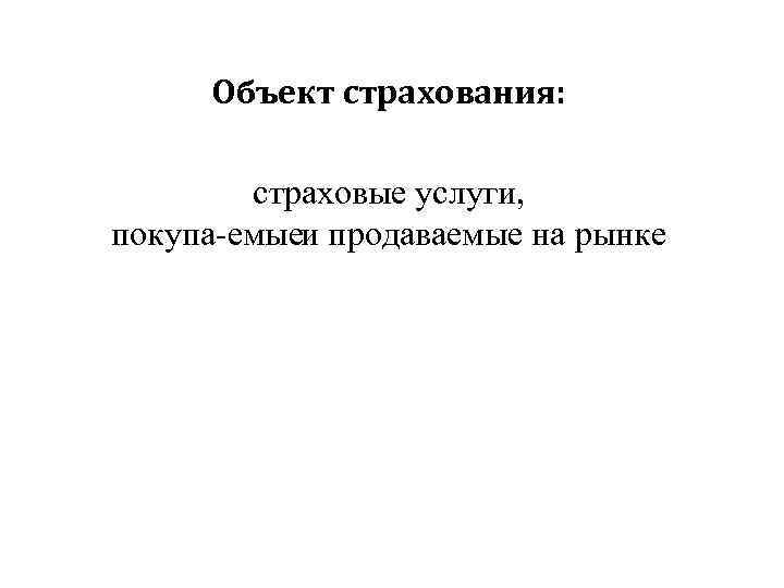 Объект страхования: страховые услуги, покупа емыеи продаваемые на рынке 