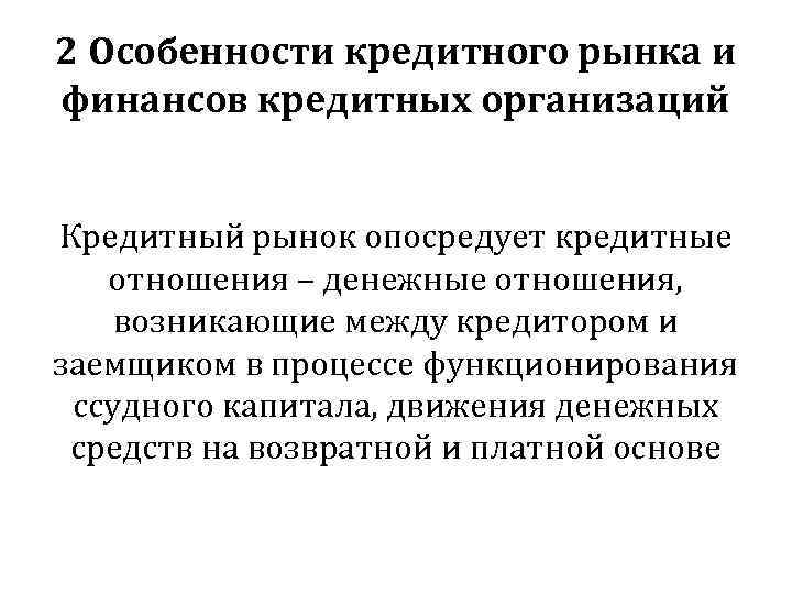 2 Особенности кредитного рынка и финансов кредитных организаций Кредитный рынок опосредует кредитные отношения –