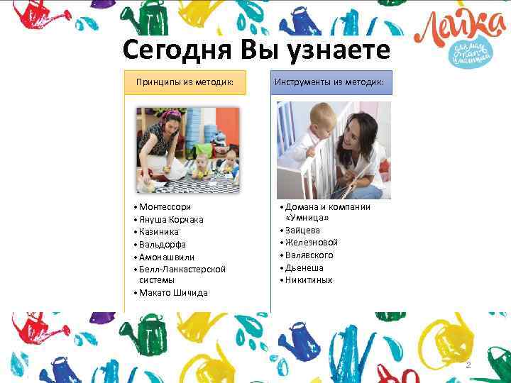 Сегодня Вы узнаете Принципы из методик: • Монтессори • Януша Корчака • Казиника •