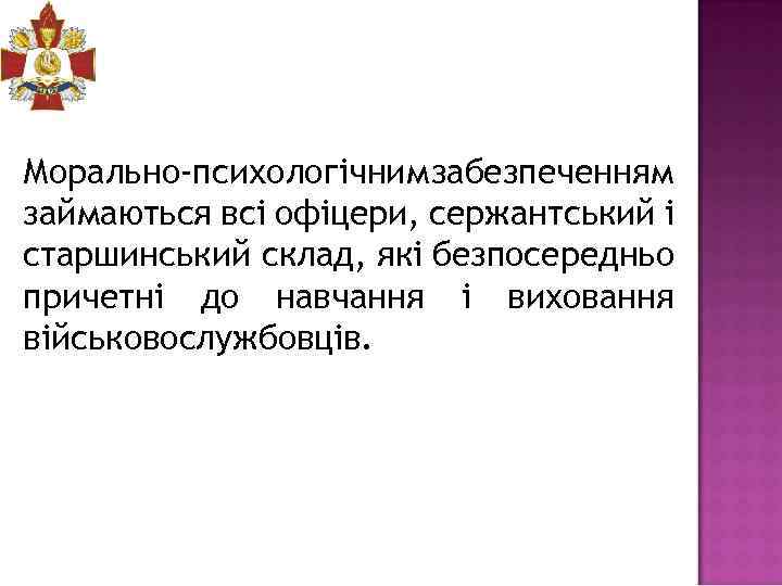 Морально-психологічним забезпеченням займаються всі офіцери, сержантський і старшинський склад, які безпосередньо причетні до навчання