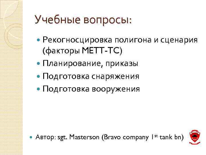 Учебные вопросы: Рекогносцировка полигона и сценария (факторы METT-TC) Планирование, приказы Подготовка снаряжения Подготовка вооружения