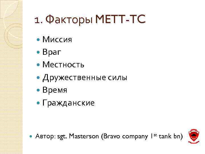 1. Факторы METT-TC Миссия Враг Местность Дружественные силы Время Гражданские Автор: sgt. Masterson (Bravo
