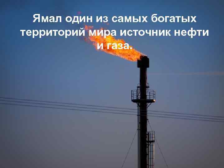 Ямал один из самых богатых территорий мира источник нефти и газа. 