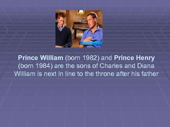 Prince William (born 1982) and Prince Henry (born 1984) are the sons of Charles