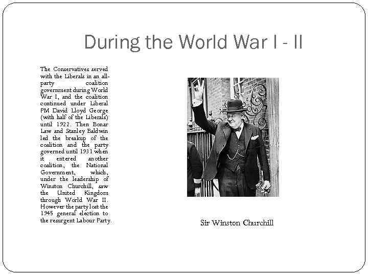 During the World War I - II The Conservatives served with the Liberals in