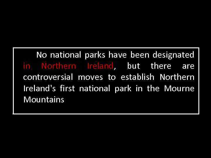 No national parks have been designated in Northern Ireland, but there are controversial moves