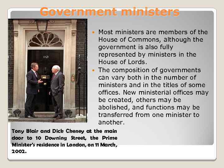 Government ministers Most ministers are members of the House of Commons, although the government