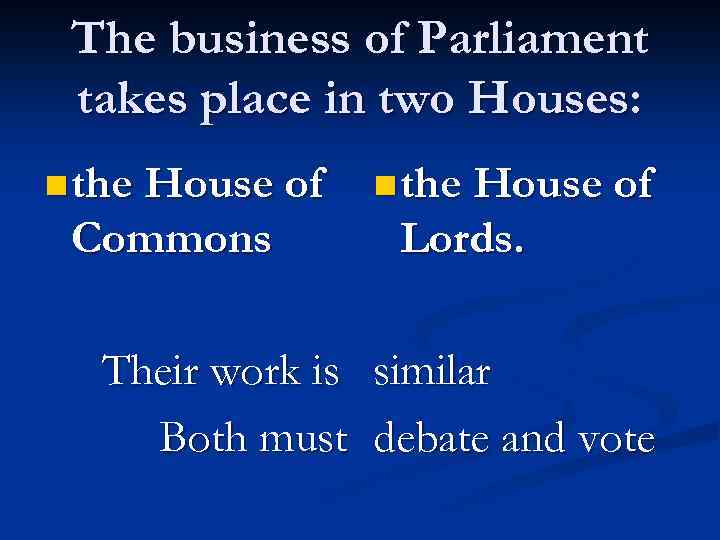 The business of Parliament takes place in two Houses: n the House of Commons