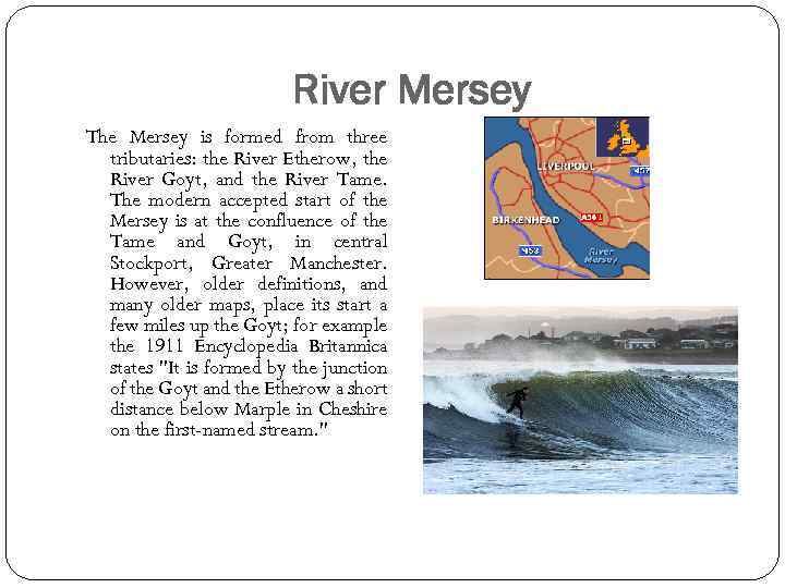 River Mersey The Mersey is formed from three tributaries: the River Etherow, the River