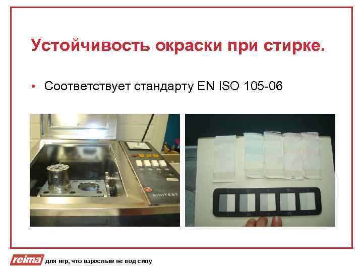 Устойчивость окраски при стирке. • Соответствует стандарту EN ISO 105 -06 для игр, что