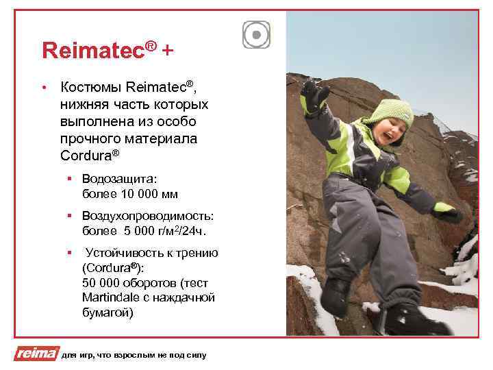 Reimatec® + • Костюмы Reimatec®, нижняя часть которых выполнена из особо прочного материала Cordura®
