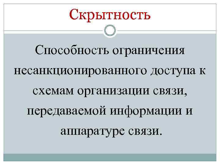 Скрытность Способность ограничения несанкционированного доступа к схемам организации связи, передаваемой информации и аппаратуре связи.