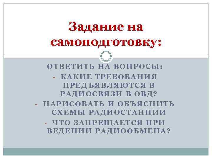 Задание на самоподготовку: ОТВЕТИТЬ НА ВОПРОСЫ: - КАКИЕ ТРЕБОВАНИЯ ПРЕДЪЯВЛЯЮТСЯ В РАДИОСВЯЗИ В ОВД?