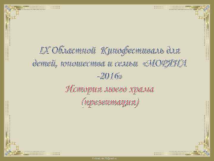 IX Областной Кинофестиваль для детей, юношества и семьи «МОРЯНА -2016» История моего храма (презентация)