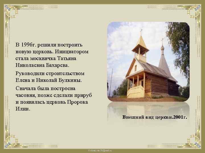 В 1996 г. решили построить новую церковь. Инициатором стала москвичка Татьяна Николаевна Бахарева. Руководили