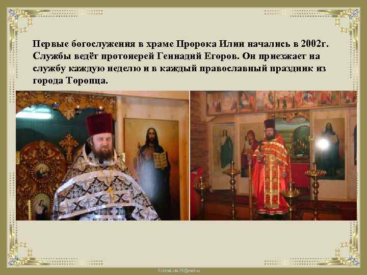 Первые богослужения в храме Пророка Илии начались в 2002 г. Службы ведёт протоиерей Геннадий