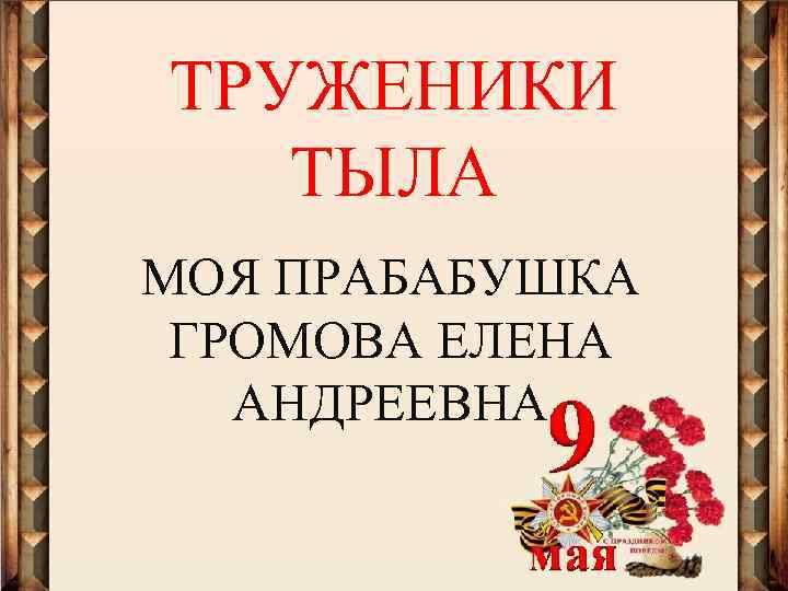 ТРУЖЕНИКИ ТЫЛА МОЯ ПРАБАБУШКА ГРОМОВА ЕЛЕНА АНДРЕЕВНА 
