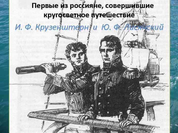 Первые из россияне, совершившие кругосветное путешествие И. Ф. Крузенштерн и Ю. Ф. Лисянский 