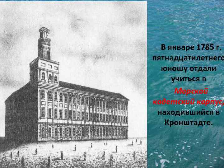В январе 1785 г. пятнадцатилетнего юношу отдали учиться в Морской кадетский корпус, находившийся в