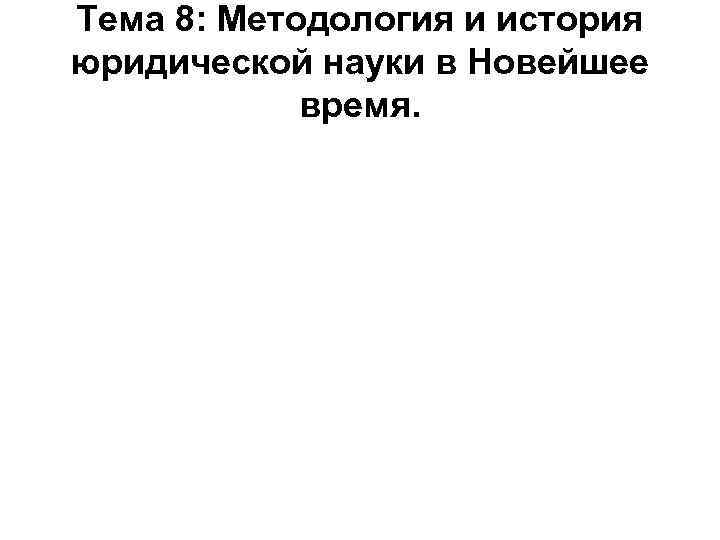 Тема 8: Методология и история юридической науки в Новейшее время. 
