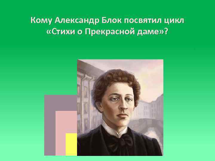 Кому Александр Блок посвятил цикл «Стихи о Прекрасной даме» ? 