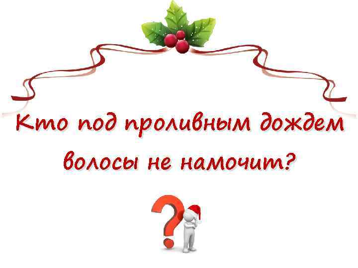 Кто под проливным дождем волосы не намочит? 