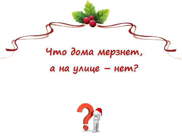 Что дома мерзнет, а на улице – нет? 