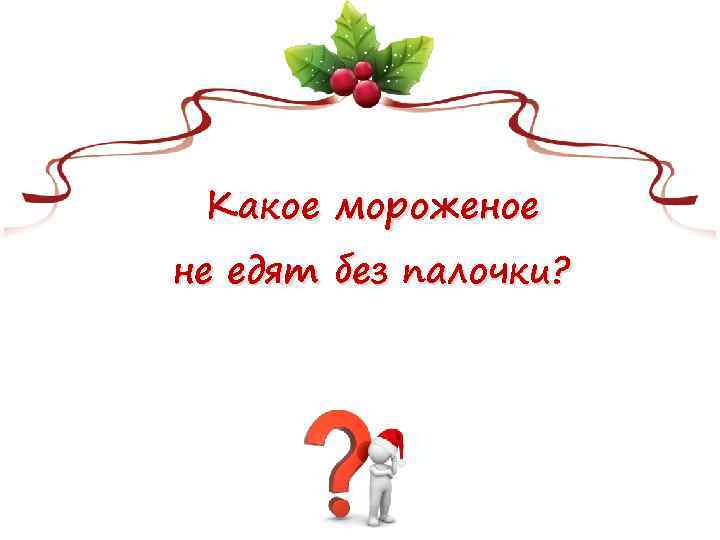 Какое мороженое не едят без палочки? 