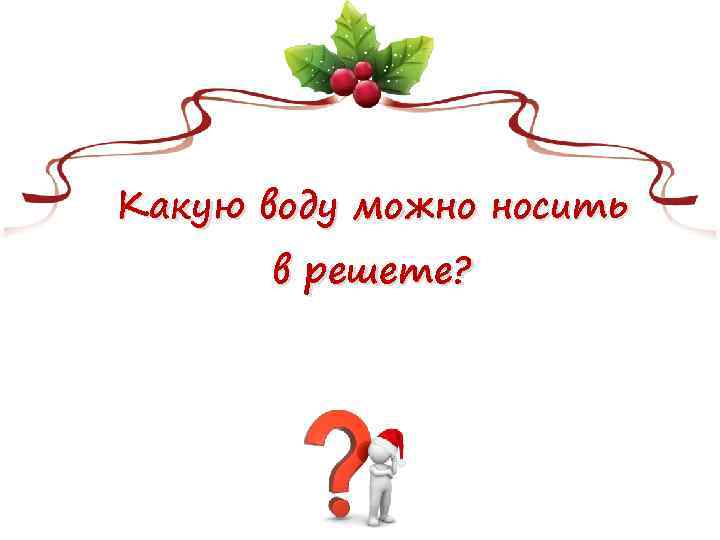 Какую воду можно носить в решете? 