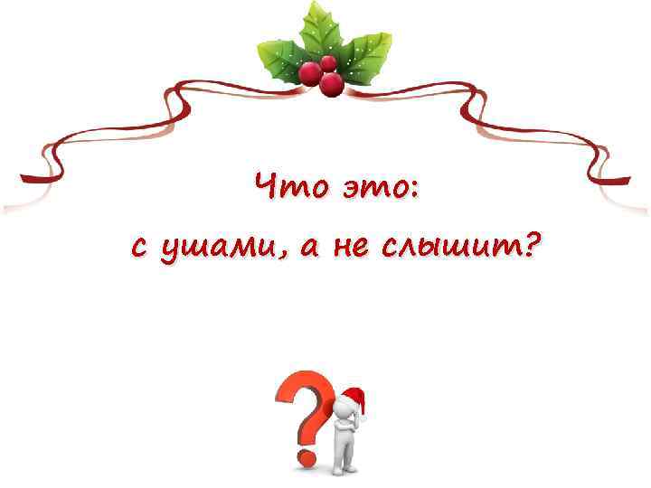 Что это: с ушами, а не слышит? 