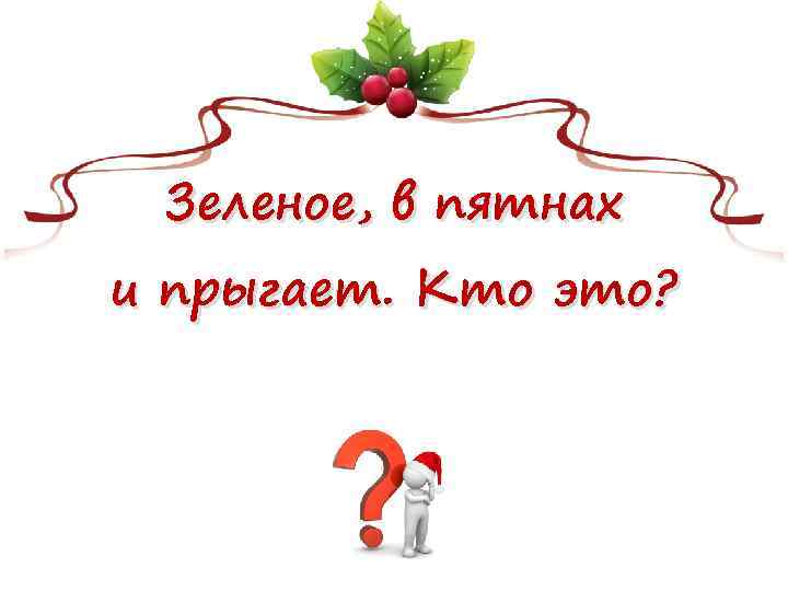 Зеленое, в пятнах и прыгает. Кто это? 