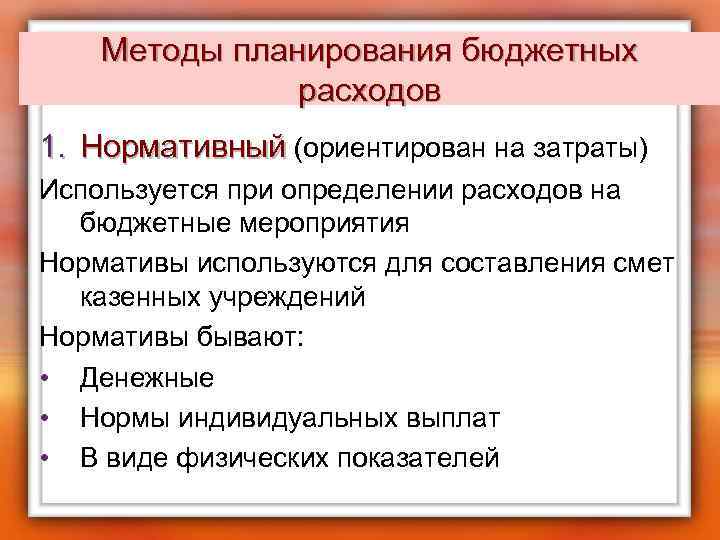 Методы планирования бюджетных расходов 1. Нормативный (ориентирован на затраты) Используется при определении расходов на