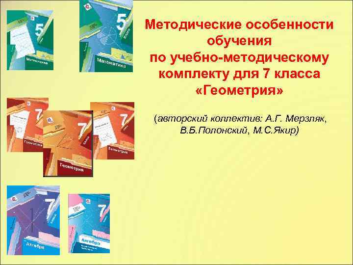 Методические особенности обучения по учебно-методическому комплекту для 7 класса «Геометрия» (авторский коллектив: А. Г.