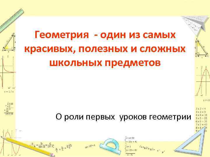 Геометрия - один из самых красивых, полезных и сложных школьных предметов О роли первых