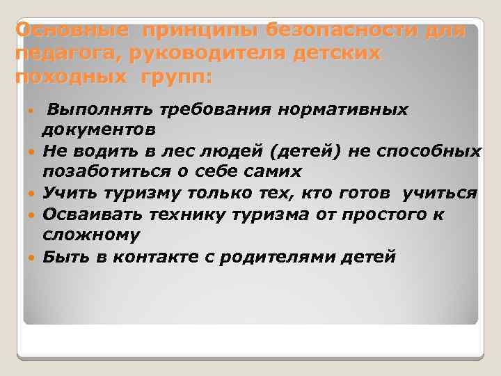 Основные принципы безопасности для педагога, руководителя детских походных групп: Выполнять требования нормативных документов Не
