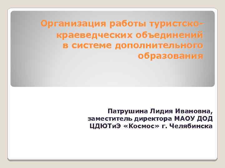 Организация работы туристскокраеведческих объединений в системе дополнительного образования Патрушина Лидия Ивановна, заместитель директора МАОУ