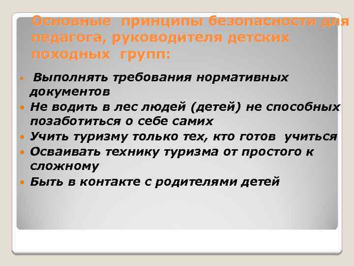 Основные принципы безопасности для педагога, руководителя детских походных групп: Выполнять требования нормативных документов Не