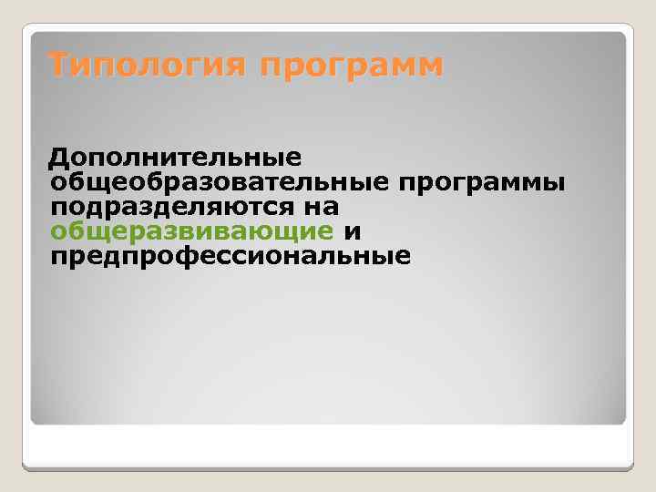 Типология программ Дополнительные общеобразовательные программы подразделяются на общеразвивающие и предпрофессиональные 