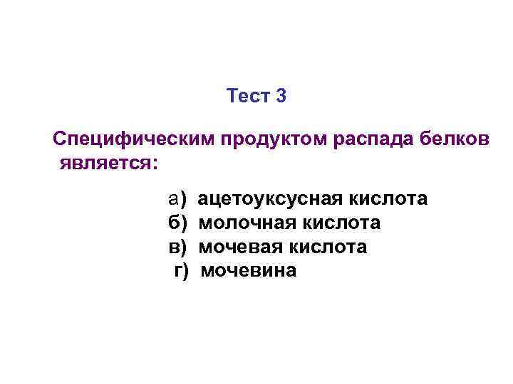 Тест 3 Специфическим продуктом распада белков является: а) б) в) г) ацетоуксусная кислота молочная