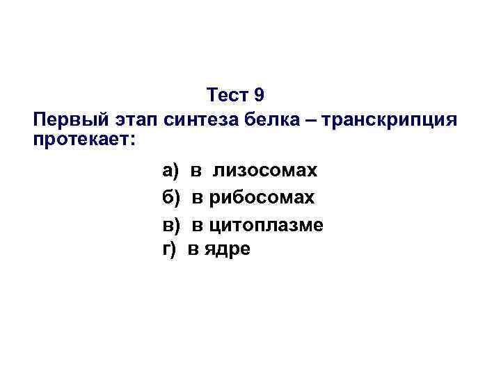 Тест 9 Первый этап синтеза белка – транскрипция протекает: а) б) в) г) в