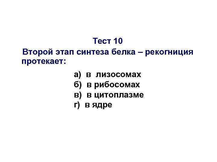 Тест 10 Второй этап синтеза белка – рекогниция протекает: а) б) в) г) в