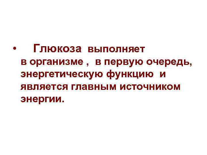  • Глюкоза выполняет в организме , в первую очередь, энергетическую функцию и является