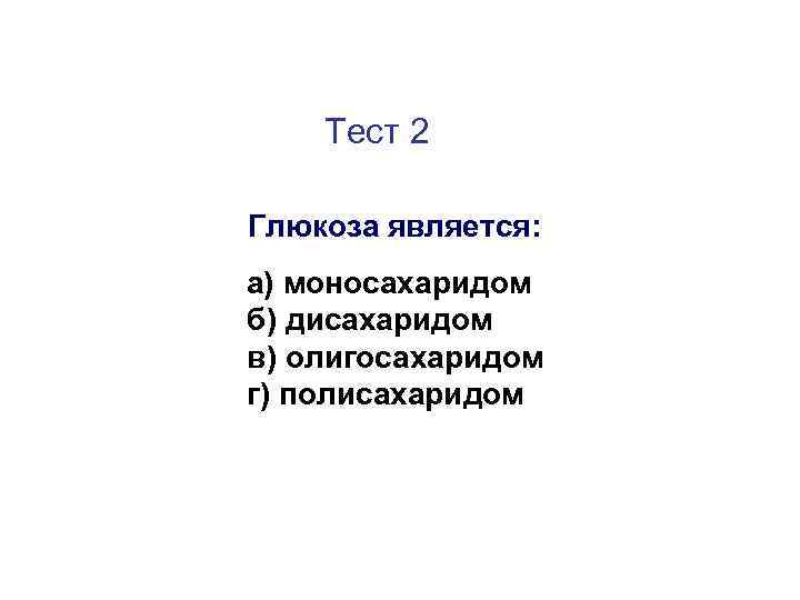 Тест 2 Глюкоза является: а) моносахаридом б) дисахаридом в) олигосахаридом г) полисахаридом 